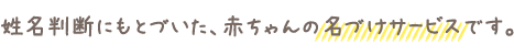 姓名判断にもとづいた、赤ちゃんの名づけサービスです。