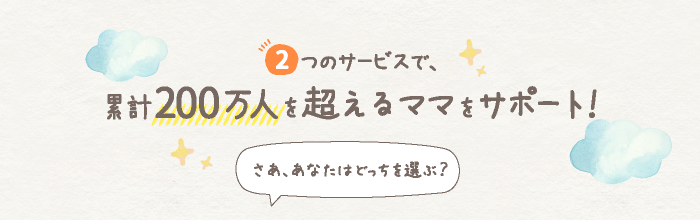 2つのサービスで、累計100万人を超えるママをサポート! さあ、あなたはどっちを選ぶ?