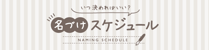 いつ決めればいい? 名づけスケジュール NAMING SCHEDULE