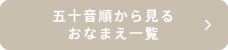 五十音順から見るおなまえ一覧