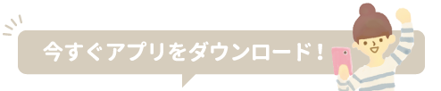 今すぐアプリをダウンロード！