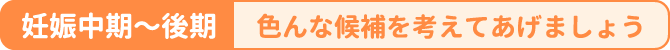 妊娠中期〜後期／色んな候補を考えてあげましょう