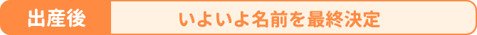 出産後／いよいよ名前を最終決定