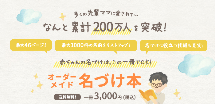 多くの先輩ママに愛されて…なんと累計100万人を突破！最大46ページ！最大1000件の名前をリストアップ！名づけに役立つ情報も充実！赤ちゃんの名づけは、この一冊でOK！オーダーメイド名づけ本 送料無料！一冊 3,000円（税込）