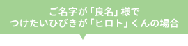 ご名字が「良名」様でつけたいひびきが「ヒロト」くんの場合