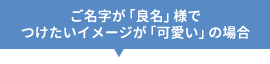 ご名字が「良名」様でつけたいイメージが「可愛い」の場合