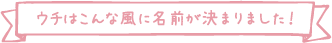 ウチはこんな風に名前が決まりました！