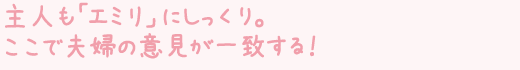 主人も「エミリ」にしっくり。ここで夫婦の意見が一致する！