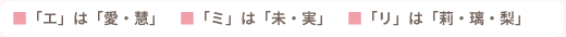 ■「エ」は「愛・慧」 ■「ミ」は「未・実」 ■「リ」は「莉・璃・梨」