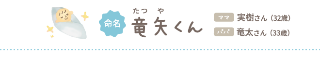 命名 竜矢（たつや）くん ママ実樹さん（32歳）パパ竜太さん（33歳）