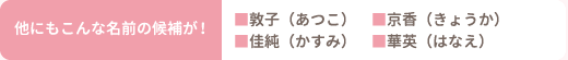 他にもこんな名前の候補が！敦子（あつこ）京香（きょうか）佳純（かすみ）華英（はなえ）