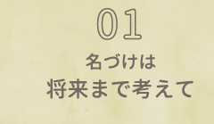 01 名づけは将来まで考えて