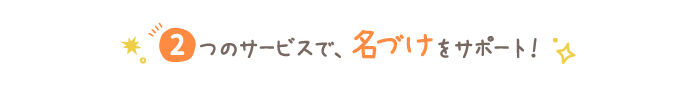 2つのサービスで、名づけをサポート！