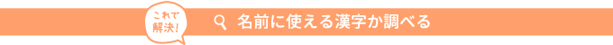 これで解決！ 名前に使える漢字か調べる