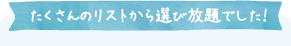 たくさんのリストから選び放題でした！